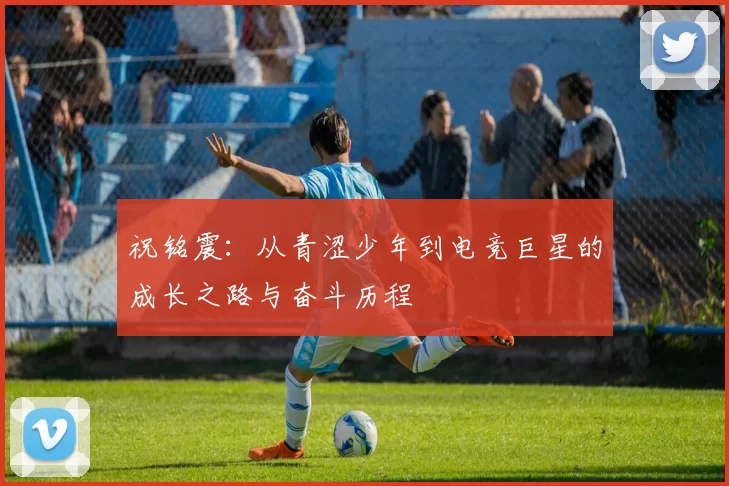 祝铭震：从青涩少年到电竞巨星的成长之路与奋斗历程