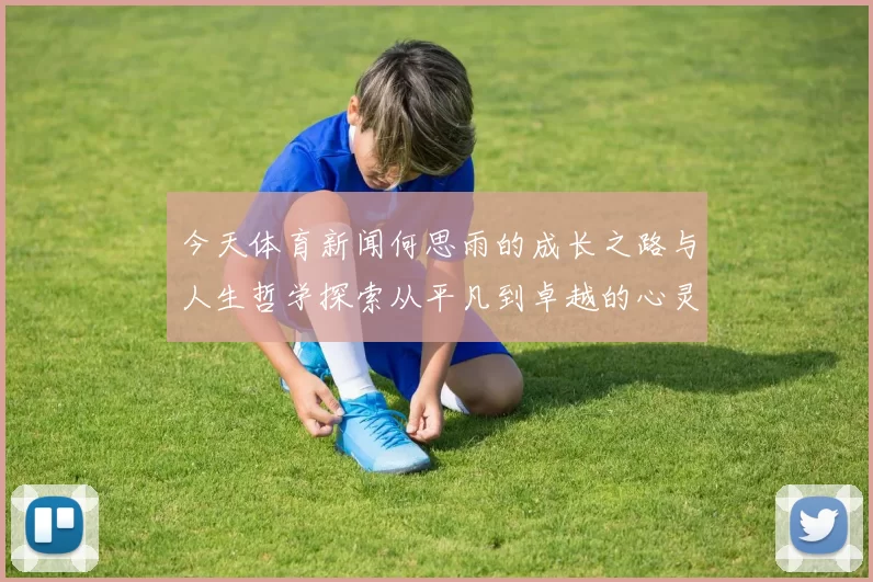 今天体育新闻何思雨的成长之路与人生哲学探索从平凡到卓越的心灵旅程